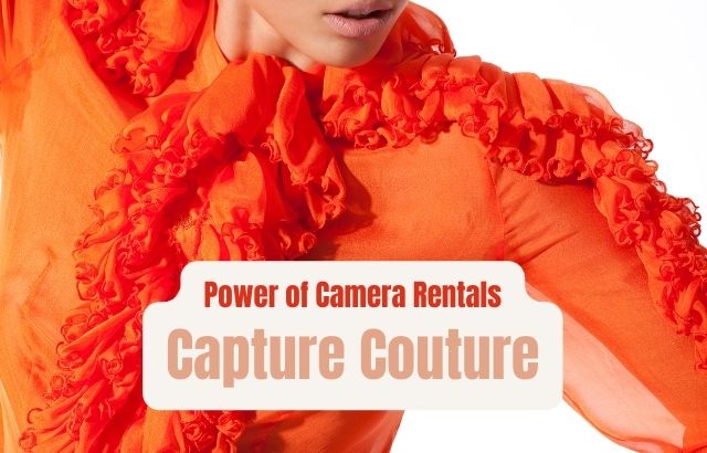 Capture Couture: Unveiling the World of Fashion Photography with Camera Rentals