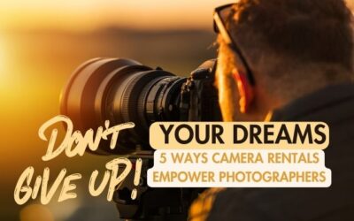 Don’t Give Up on Your Dreams- 5 Ways Camera Rentals Empower Photographers