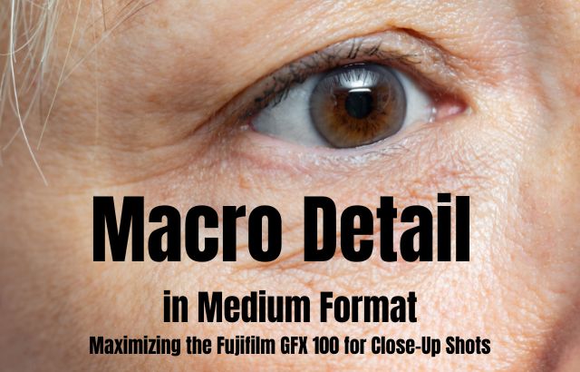 Macro Detail in Medium Format: Maximizing the Fujifilm GFX 100 for Close-Up Shots